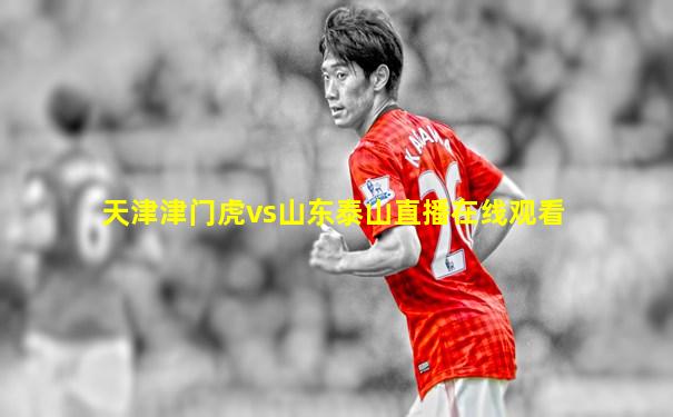 天津津门虎vs山东泰山直播在线观看