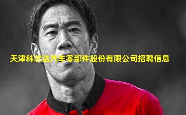 天津科尔达汽车零部件股份有限公司招聘信息