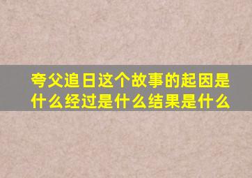 夸父追日这个故事的起因是什么经过是什么结果是什么