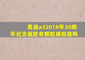 奥迪a32018年30周年纪念版款有颗粒捕捉器吗