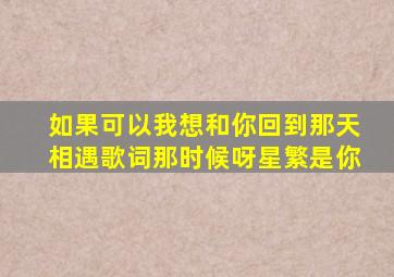 如果可以我想和你回到那天相遇歌词那时候呀星繁是你