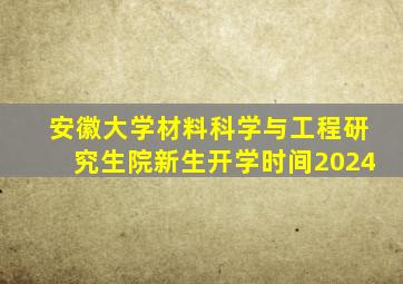 安徽大学材料科学与工程研究生院新生开学时间2024
