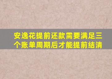 安逸花提前还款需要满足三个账单周期后才能提前结清