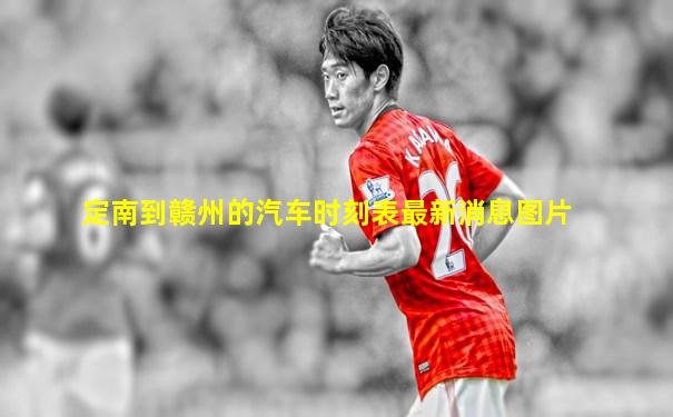 定南到赣州的汽车时刻表最新消息图片