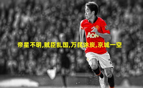 帝星不明,贼臣乱国,万民涂炭,京城一空