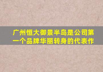 广州恒大御景半岛是公司第一个品牌华丽转身的代表作
