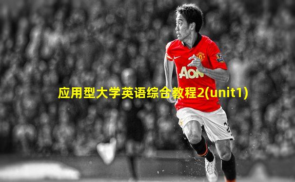 应用型大学英语综合教程2(unit1)