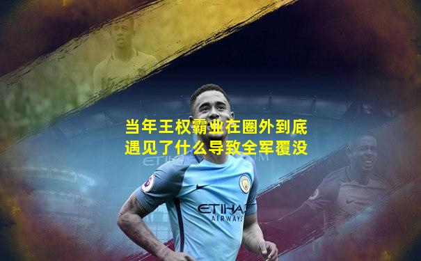 当年王权霸业在圈外到底遇见了什么导致全军覆没