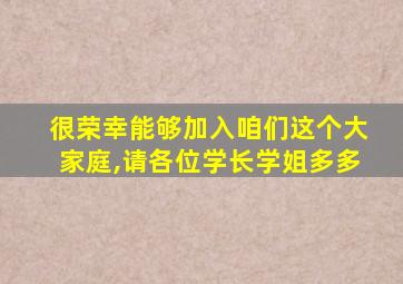 很荣幸能够加入咱们这个大家庭,请各位学长学姐多多