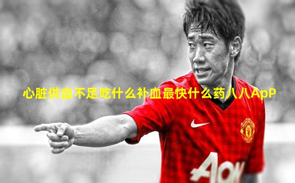 心脏供血不足吃什么补血最快什么药八八ApP
