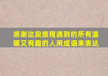 感谢这段旅程遇到的所有温暖又有趣的人用成语来表达