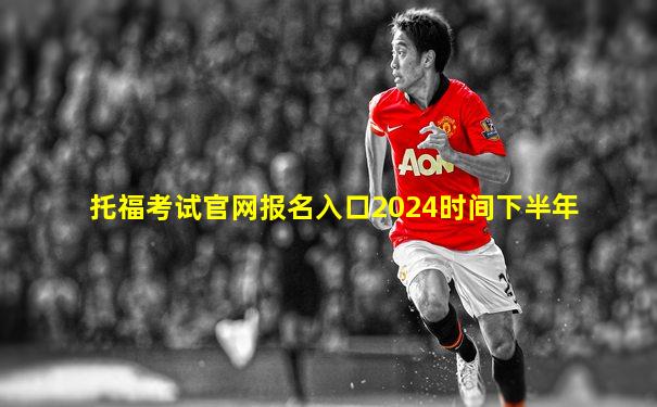 托福考试官网报名入口2024时间下半年