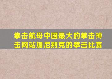 拳击航母中国最大的拳击搏击网站加尼别克的拳击比赛