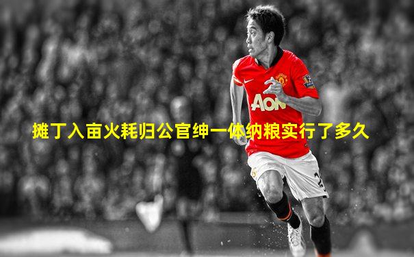 摊丁入亩火耗归公官绅一体纳粮实行了多久