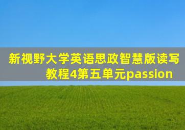新视野大学英语思政智慧版读写教程4第五单元passion
