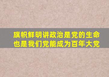 旗帜鲜明讲政治是党的生命也是我们党能成为百年大党