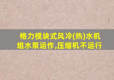 格力模块式风冷(热)水机组水泵运作,压缩机不运行