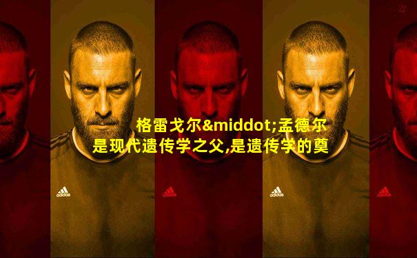 格雷戈尔·孟德尔是现代遗传学之父,是遗传学的奠基人