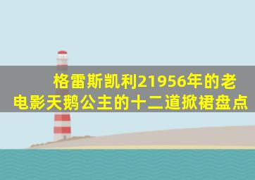 格雷斯凯利21956年的老电影天鹅公主的十二道掀裙盘点