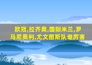 欧冠,拉齐奥,国际米兰,罗马尼奥利,尤文图斯队谁厉害
