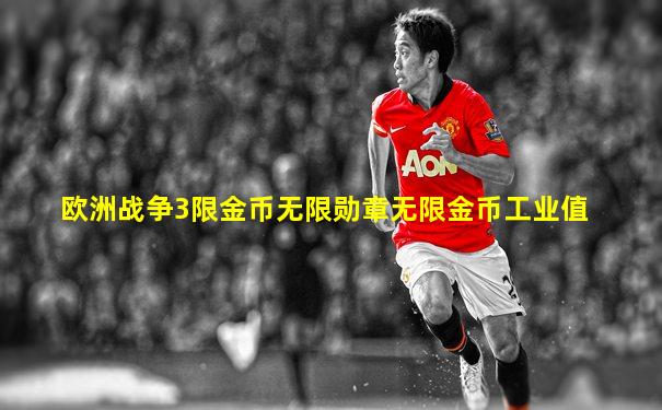 欧洲战争3限金币无限勋章无限金币工业值