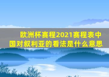 欧洲杯赛程2021赛程表中国对叙利亚的看法是什么意思