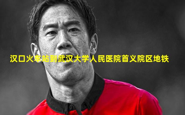 汉口火车站到武汉大学人民医院首义院区地铁