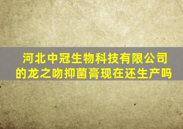 河北中冠生物科技有限公司的龙之吻抑菌膏现在还生产吗