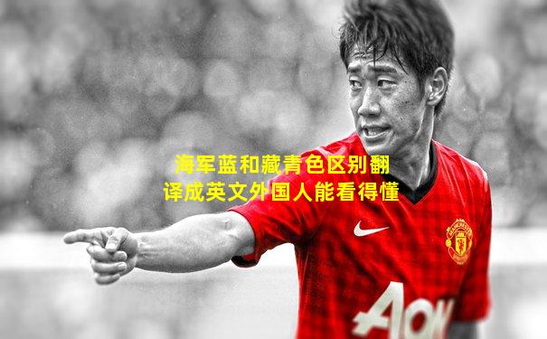 海军蓝和藏青色区别翻译成英文外国人能看得懂