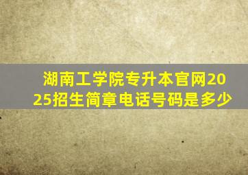 湖南工学院专升本官网2025招生简章电话号码是多少