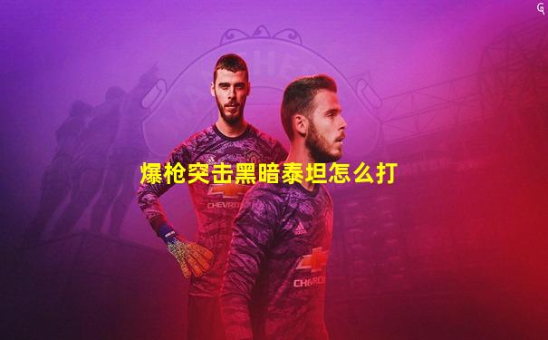 爆枪突击黑暗泰坦怎么打
