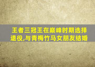 王者三冠王在巅峰时期选择退役,与青梅竹马女朋友结婚