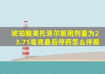 琥珀酸美托洛尔服用剂量为23.75毫克最后停药怎么停服
