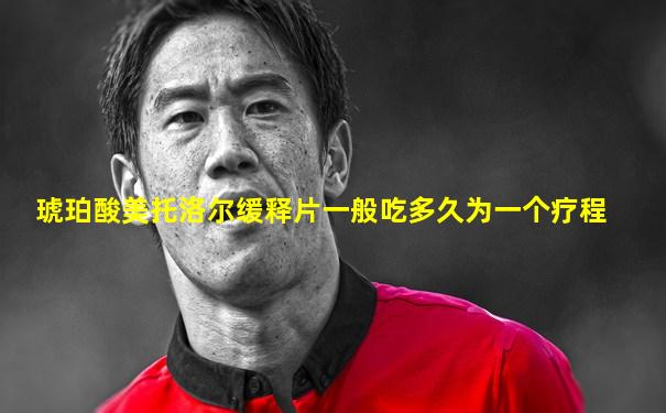 琥珀酸美托洛尔缓释片一般吃多久为一个疗程