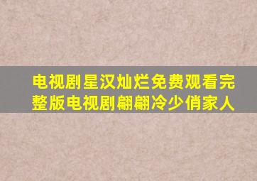 电视剧星汉灿烂免费观看完整版电视剧翩翩冷少俏家人