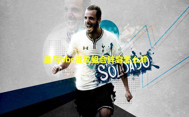 皇马bbc进攻组合阵容怎么样