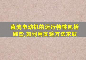 直流电动机的运行特性包括哪些,如何用实验方法求取