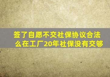 签了自愿不交社保协议合法么在工厂20年社保没有交够