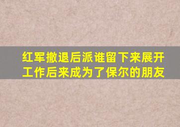 红军撤退后派谁留下来展开工作后来成为了保尔的朋友