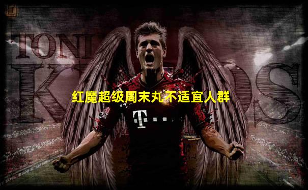 红魔超级周末丸不适宜人群