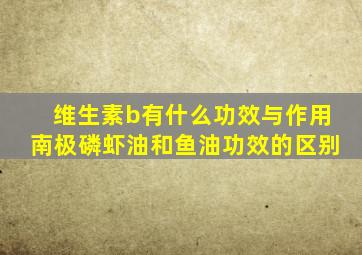维生素b有什么功效与作用南极磷虾油和鱼油功效的区别