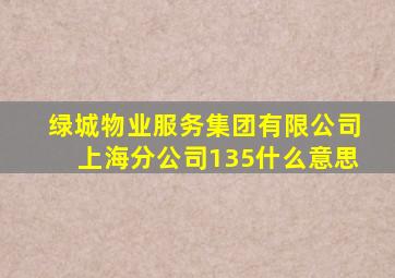 绿城物业服务集团有限公司上海分公司135什么意思