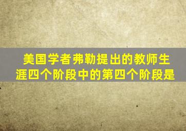 美国学者弗勒提出的教师生涯四个阶段中的第四个阶段是