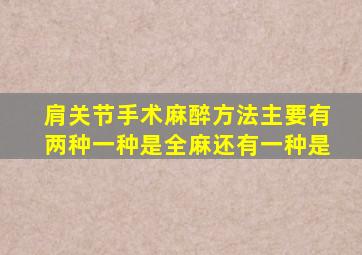 肩关节手术麻醉方法主要有两种一种是全麻还有一种是