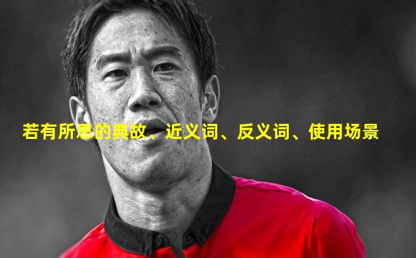若有所思的典故、近义词、反义词、使用场景