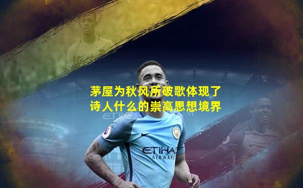 茅屋为秋风所破歌体现了诗人什么的崇高思想境界