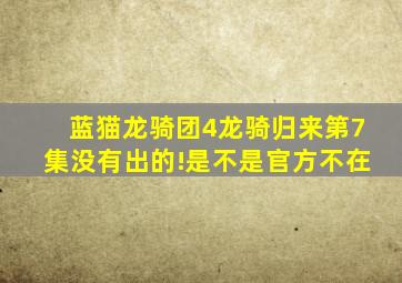 蓝猫龙骑团4龙骑归来第7集没有出的!是不是官方不在