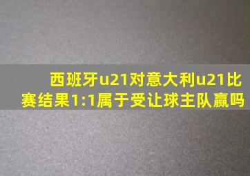 西班牙u21对意大利u21比赛结果1:1属于受让球主队赢吗