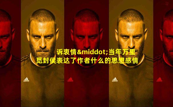 诉衷情·当年万里觅封侯表达了作者什么的思想感情