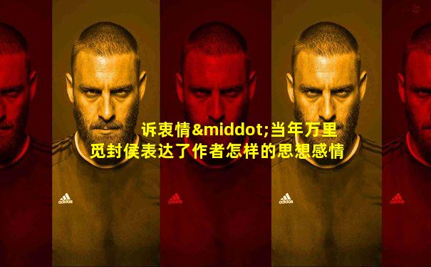 诉衷情·当年万里觅封侯表达了作者怎样的思想感情